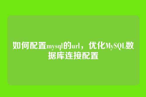 如何配置mysql的url，优化MySQL数据库连接配置