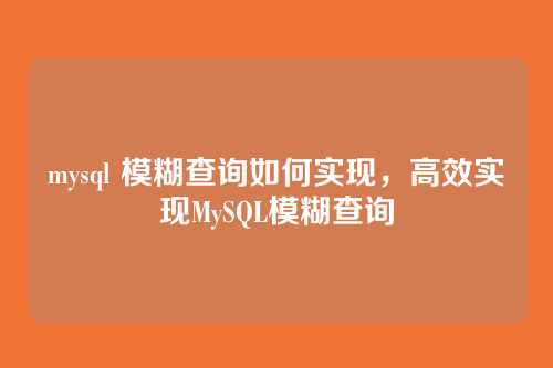mysql 模糊查询如何实现,高效实现MySQL模糊查询