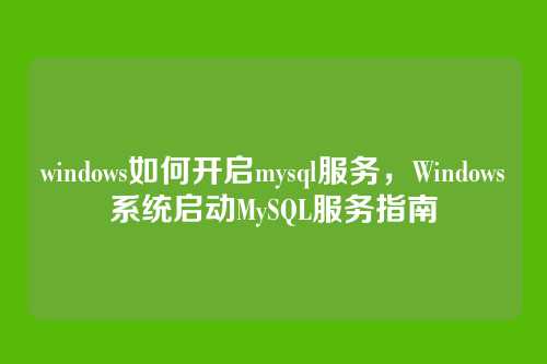 windows如何开启mysql服务,Windows系统启动MySQL服务指南