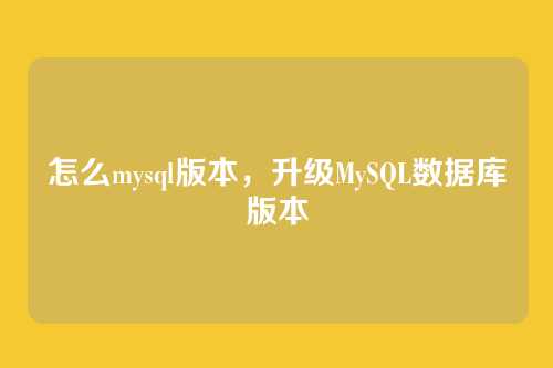 怎么mysql版本,升级MySQL数据库版本