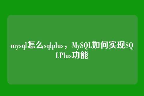 mysql怎么sqlplus,MySQL如何实现SQLPlus功能