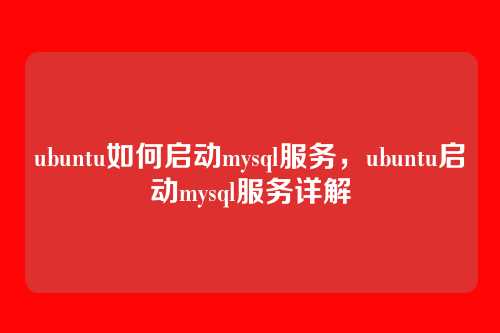 ubuntu如何启动mysql服务，ubuntu启动mysql服务详解