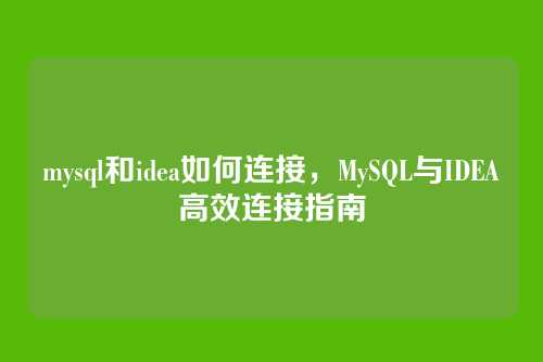 mysql和idea如何连接，MySQL与IDEA高效连接指南