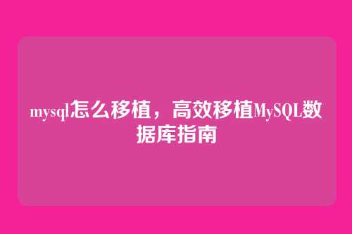 mysql怎么移植,高效移植MySQL数据库指南
