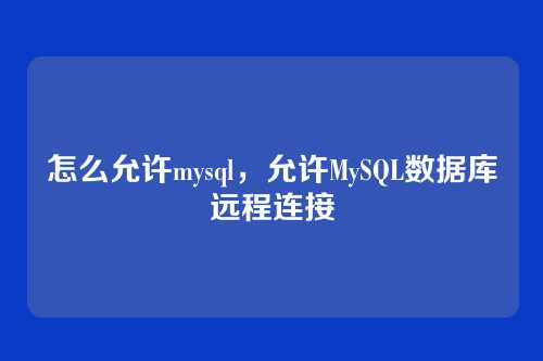 怎么允许mysql,允许MySQL数据库远程连接