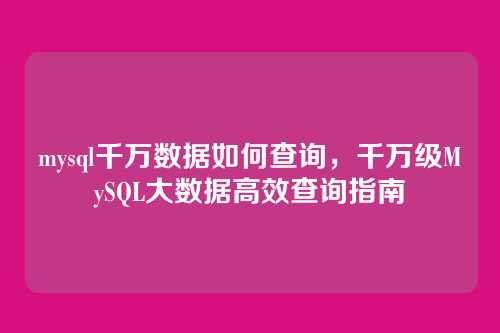 mysql千万数据如何查询，千万级MySQL大数据高效查询指南