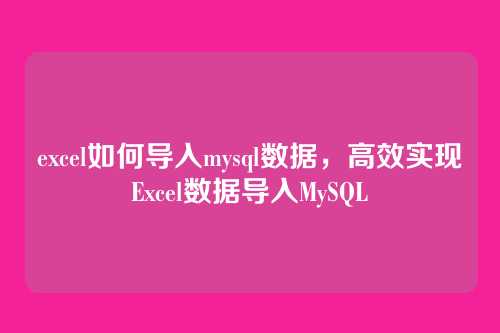 excel如何导入mysql数据,高效实现Excel数据导入MySQL