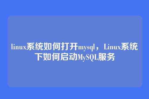 linux系统如何打开mysql,Linux系统下如何启动MySQL服务
