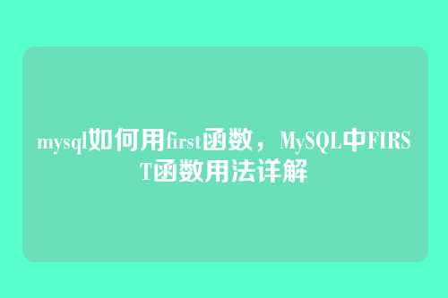 mysql如何用first函数,MySQL中FIRST函数用法详解