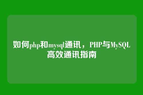 如何php和mysql通讯，PHP与MySQL高效通讯指南