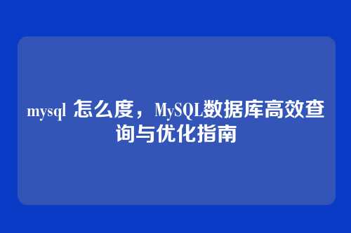 mysql 怎么度,MySQL数据库高效查询与优化指南