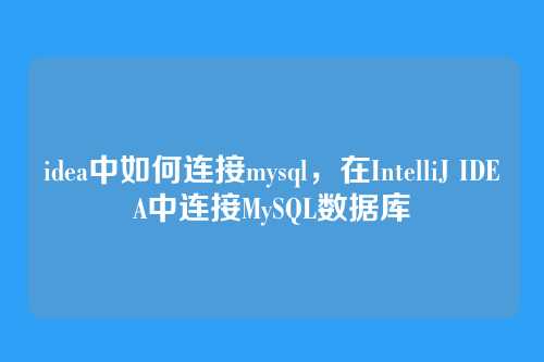 idea中如何连接mysql,在IntelliJ IDEA中连接MySQL数据库