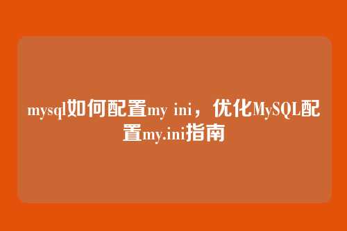 mysql如何配置my ini,优化MySQL配置my.ini指南