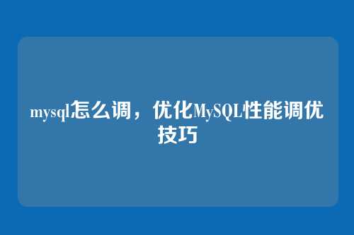 mysql怎么调,优化MySQL性能调优技巧