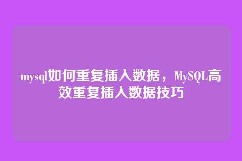 mysql如何重复插入数据，MySQL高效重复插入数据技巧