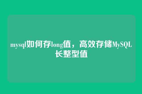 mysql如何存long值,高效存储MySQL长整型值