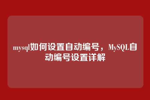 mysql如何设置自动编号,MySQL自动编号设置详解