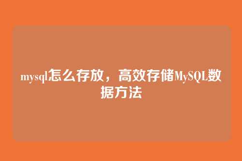 mysql怎么存放,高效存储MySQL数据方法