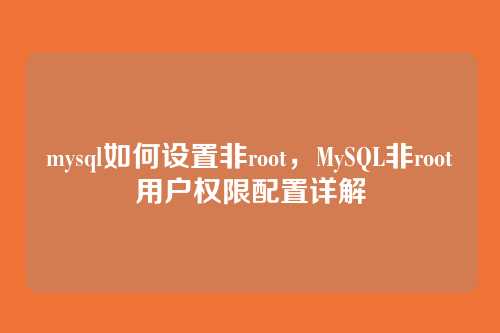 mysql如何设置非root，MySQL非root用户权限配置详解