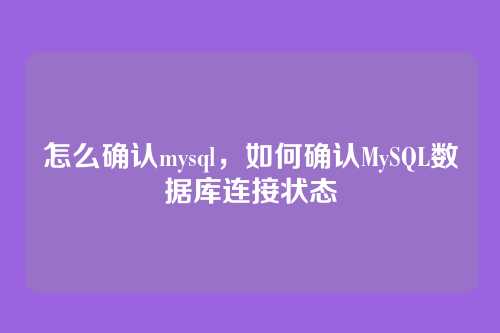 怎么确认mysql,如何确认MySQL数据库连接状态
