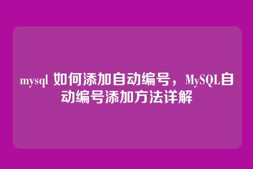 mysql 如何添加自动编号,MySQL自动编号添加方法详解