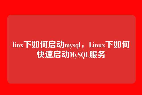 linx下如何启动mysql，Linux下如何快速启动MySQL服务
