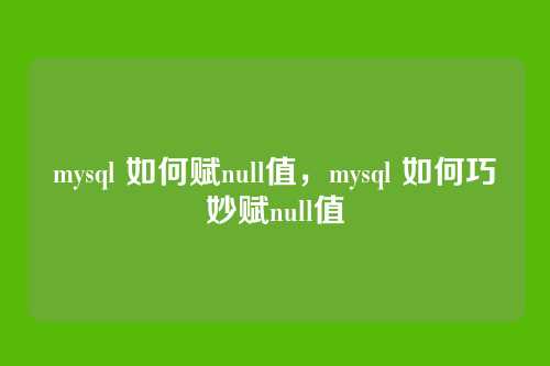 mysql 如何赋null值,mysql 如何巧妙赋null值