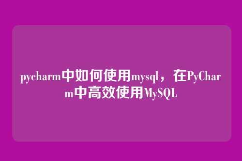 pycharm中如何使用mysql,在PyCharm中高效使用MySQL