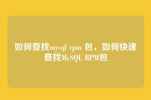 如何查找mysql rpm 包，如何快速查找MySQL RPM包