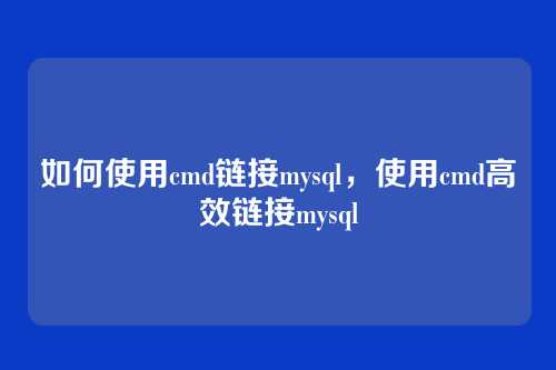 如何使用cmd链接mysql，使用cmd高效链接mysql