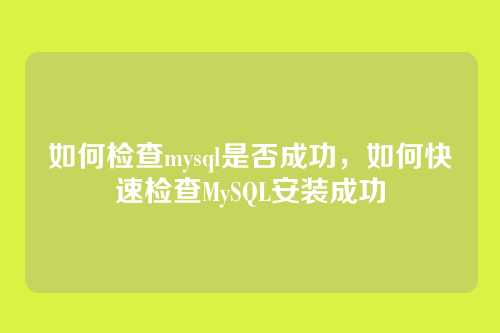 如何检查mysql是否成功,如何快速检查MySQL安装成功