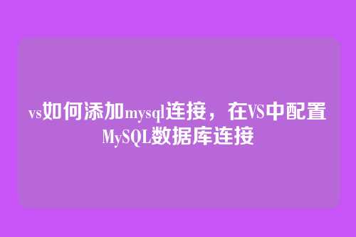 vs如何添加mysql连接,在VS中配置MySQL数据库连接