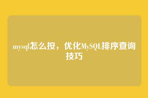 mysql怎么按，优化MySQL排序查询技巧