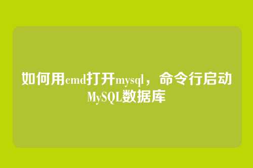 如何用cmd打开mysql,命令行启动MySQL数据库