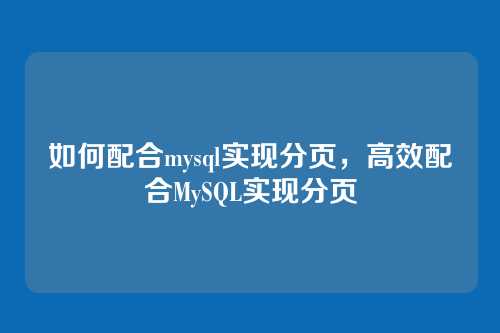 如何配合mysql实现分页，高效配合MySQL实现分页
