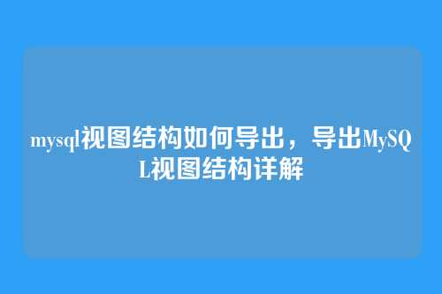 mysql视图结构如何导出,导出MySQL视图结构详解
