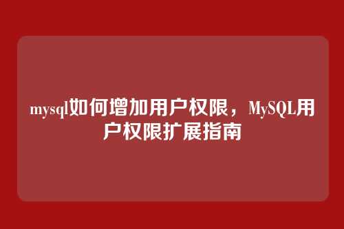 mysql如何增加用户权限，MySQL用户权限扩展指南