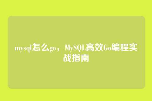 mysql怎么go,MySQL高效Go编程实战指南