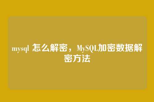 mysql 怎么解密,MySQL加密数据解密方法