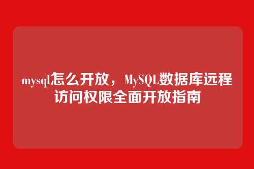 mysql怎么开放,MySQL数据库远程访问权限全面开放指南