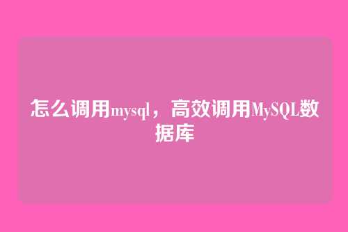 怎么调用mysql,高效调用MySQL数据库