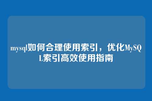 mysql如何合理使用索引,优化MySQL索引高效使用指南