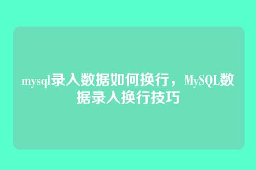mysql录入数据如何换行,MySQL数据录入换行技巧