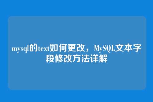mysql的text如何更改，MySQL文本字段修改方法详解