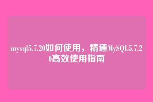 mysql5.7.20如何使用,精通MySQL5.7.20高效使用指南