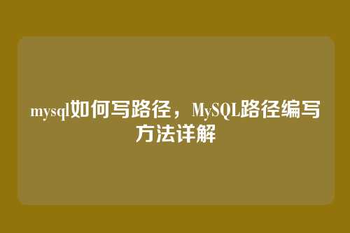 mysql如何写路径，MySQL路径编写方法详解