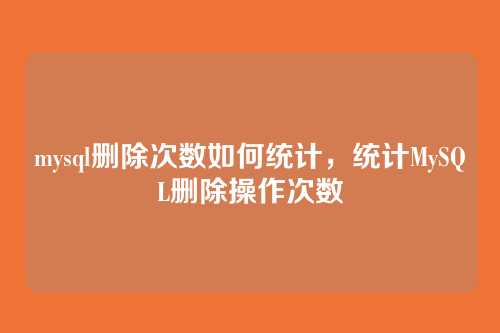 mysql删除次数如何统计,统计MySQL删除操作次数