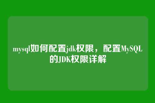 mysql如何配置jdk权限,配置MySQL的JDK权限详解