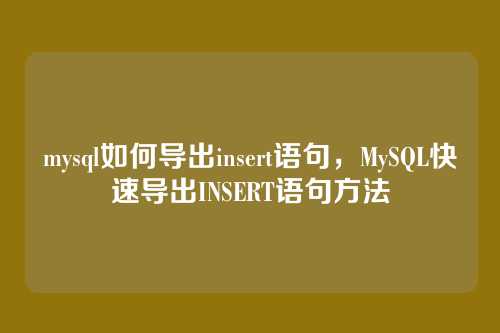 mysql如何导出insert语句,MySQL快速导出INSERT语句方法