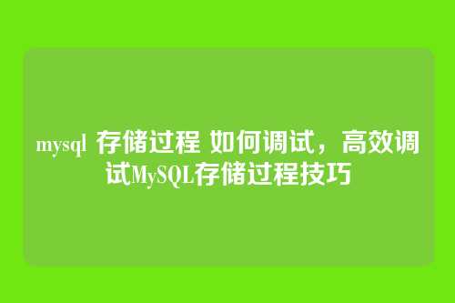 mysql 存储过程 如何调试，高效调试MySQL存储过程技巧